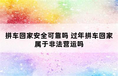 拼车回家安全可靠吗 过年拼车回家属于非法营运吗